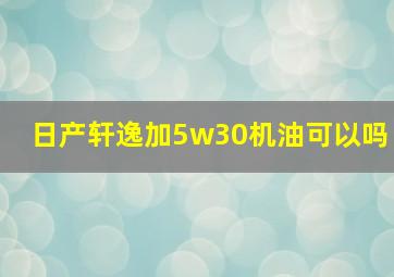 日产轩逸加5w30机油可以吗