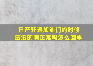 日产轩逸加油门的时候滋滋的响正常吗怎么回事