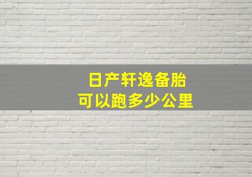 日产轩逸备胎可以跑多少公里