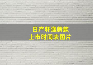 日产轩逸新款上市时间表图片