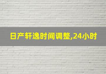 日产轩逸时间调整,24小时