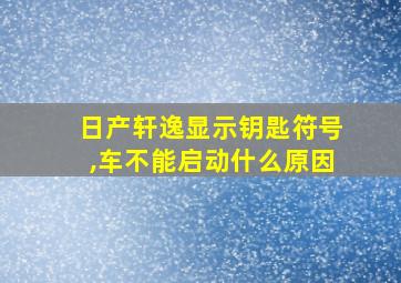 日产轩逸显示钥匙符号,车不能启动什么原因