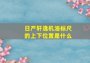 日产轩逸机油标尺的上下位置是什么