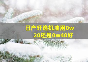 日产轩逸机油用0w20还是0w40好