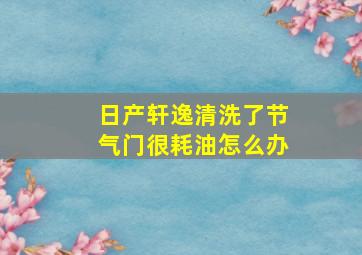 日产轩逸清洗了节气门很耗油怎么办