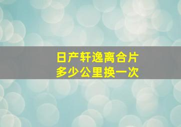 日产轩逸离合片多少公里换一次