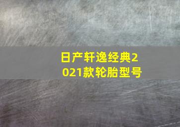 日产轩逸经典2021款轮胎型号