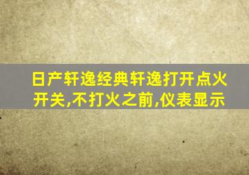 日产轩逸经典轩逸打开点火开关,不打火之前,仪表显示