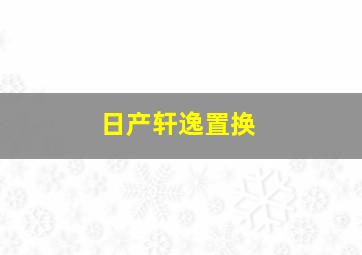 日产轩逸置换