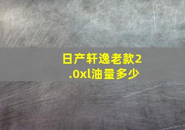 日产轩逸老款2.0xl油量多少