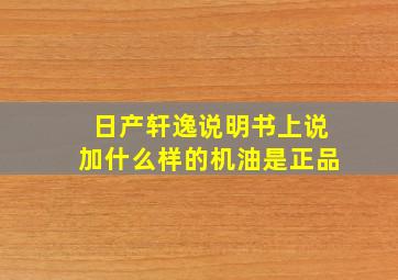 日产轩逸说明书上说加什么样的机油是正品