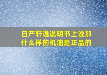 日产轩逸说明书上说加什么样的机油是正品的