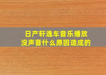 日产轩逸车音乐播放没声音什么原因造成的