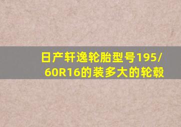 日产轩逸轮胎型号195/60R16的装多大的轮毂