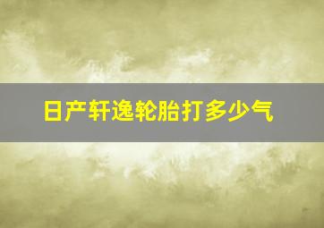 日产轩逸轮胎打多少气