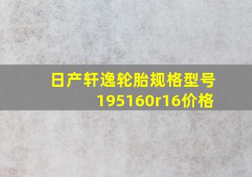 日产轩逸轮胎规格型号195160r16价格