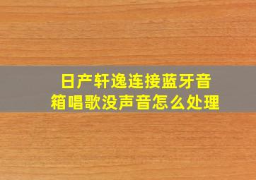 日产轩逸连接蓝牙音箱唱歌没声音怎么处理