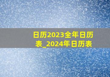 日历2023全年日历表_2024年日历表