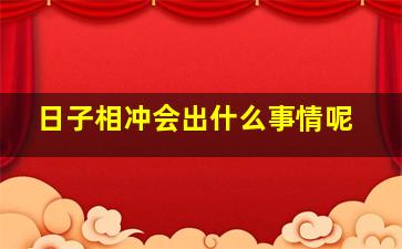 日子相冲会出什么事情呢