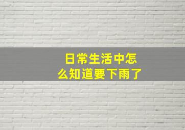 日常生活中怎么知道要下雨了