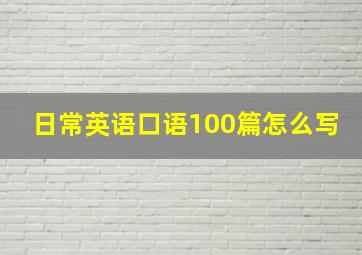 日常英语口语100篇怎么写