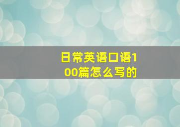 日常英语口语100篇怎么写的