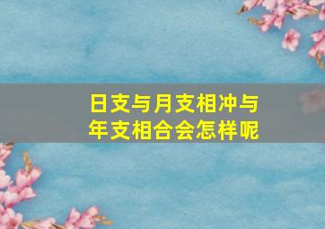 日支与月支相冲与年支相合会怎样呢