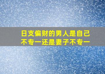 日支偏财的男人是自己不专一还是妻子不专一