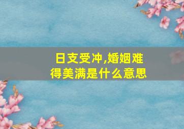 日支受冲,婚姻难得美满是什么意思