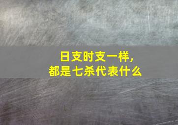 日支时支一样,都是七杀代表什么