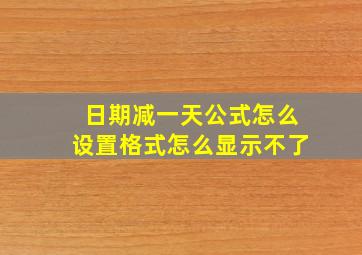 日期减一天公式怎么设置格式怎么显示不了