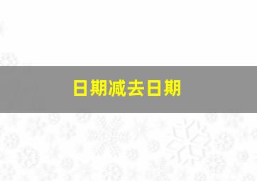 日期减去日期