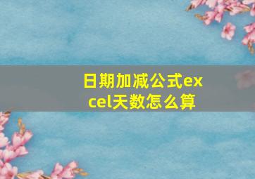 日期加减公式excel天数怎么算