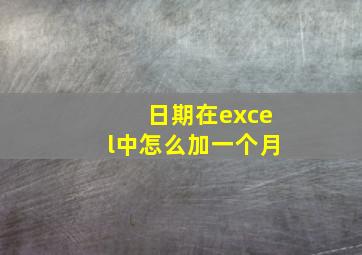 日期在excel中怎么加一个月