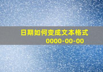 日期如何变成文本格式0000-00-00