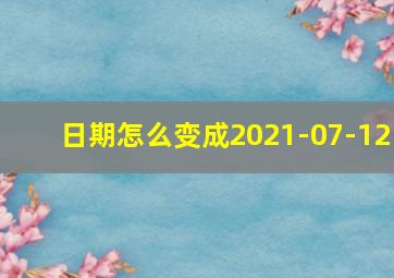 日期怎么变成2021-07-12