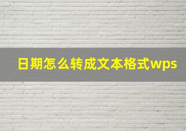 日期怎么转成文本格式wps