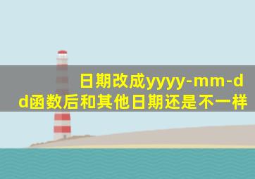 日期改成yyyy-mm-dd函数后和其他日期还是不一样