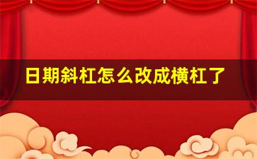 日期斜杠怎么改成横杠了