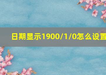 日期显示1900/1/0怎么设置