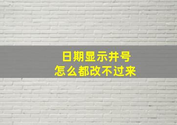 日期显示井号怎么都改不过来