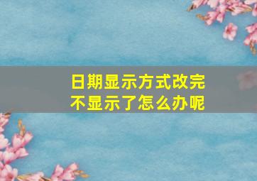 日期显示方式改完不显示了怎么办呢