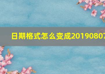 日期格式怎么变成20190807