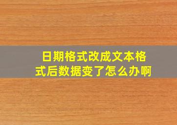 日期格式改成文本格式后数据变了怎么办啊