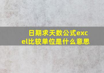 日期求天数公式excel比较单位是什么意思