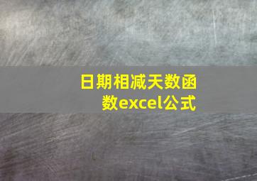 日期相减天数函数excel公式