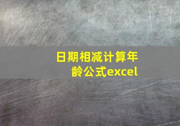 日期相减计算年龄公式excel