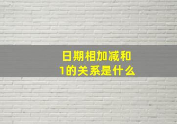 日期相加减和1的关系是什么