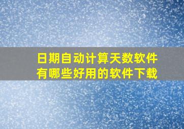 日期自动计算天数软件有哪些好用的软件下载