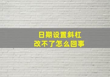 日期设置斜杠改不了怎么回事